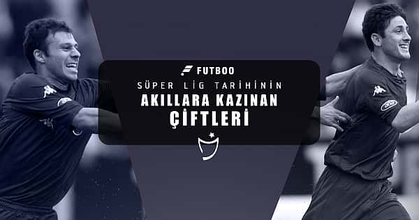 Süper Lig tarihinin akıllara kazınan çiftleri