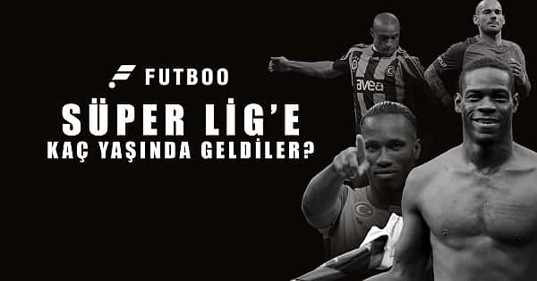 Süper Lig'e kaç yaşında transfer oldular?