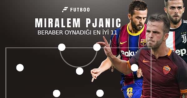 Miralem Pjanic'in beraber oynadığı en iyi 11