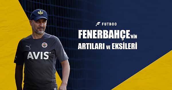 Derbi öncesi Fenerbahçe'nin artıları - eksileri
