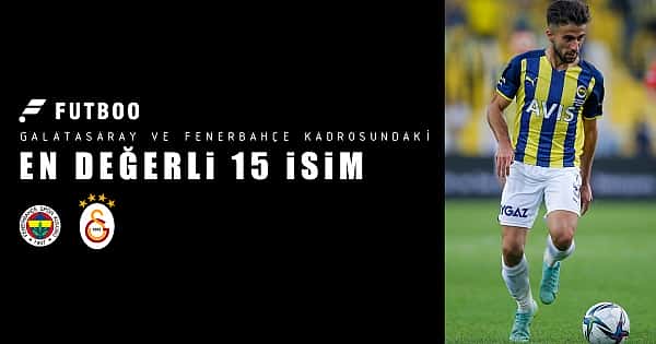 Galatasaray ve Fenerbahçe kadrosundaki en değerli 15 isim