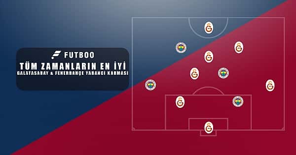 Tüm zamanların en iyi Galatasaray - Fenerbahçe yabancı karması
