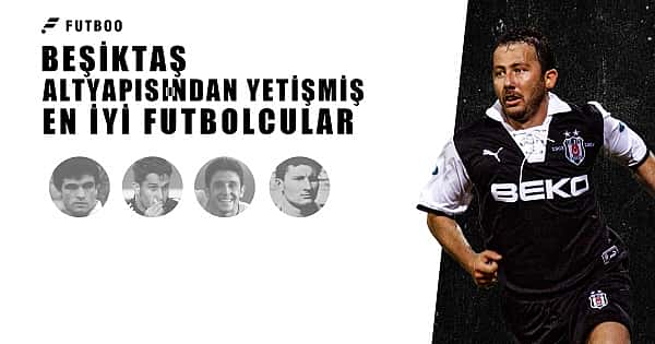 Beşiktaş altyapısından yetişmiş en iyi futbolcular