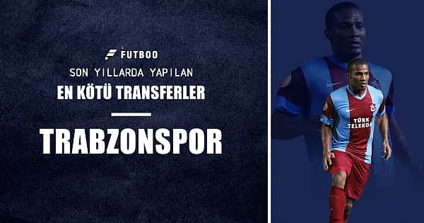 İşte Trabzonspor'un son yıllarda yaptığı en kötü transferler