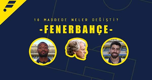 10 maddede Fenerbahçe'de neler değişti
