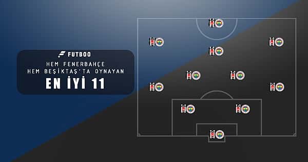 Hem Fenerbahçe hem Beşiktaş'ta oynayan en iyi 11