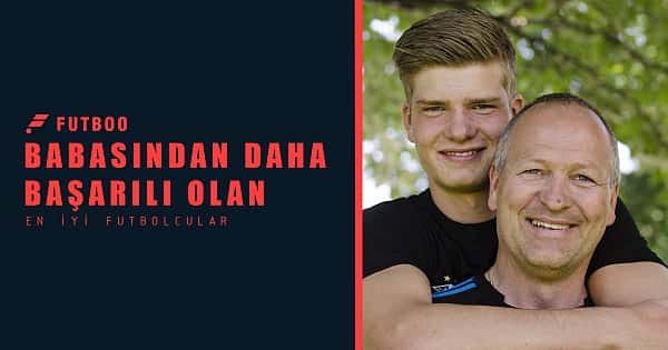Babasından daha başarılı olan en iyi futbolcular 