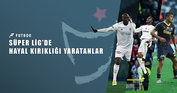 Süper Lig'de hayal kırıklığı yaratanlar