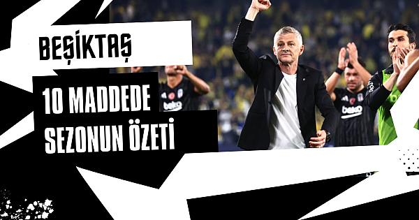10 maddede Beşiktaş için 2024/25 sezonunun özeti