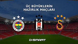 Üç Büyükler'in Hazırlık Maçları  Sadece D-Smart'ta!