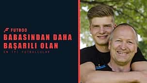 Babasından daha başarılı olan en iyi futbolcular