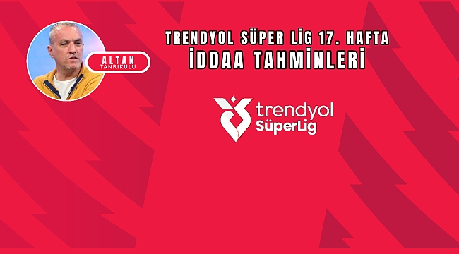 Altan Tanrıkulu Süper Lig 17. hafta iddaa tahminleri