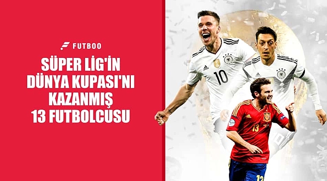 Süper Lig'in Dünya Kupası'nı kazanmış 13 futbolcusu